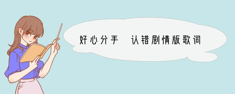 好心分手+认错剧情版歌词