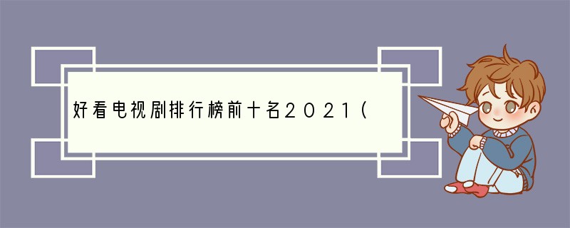 好看电视剧排行榜前十名2021(最火2021十大必看电视剧)