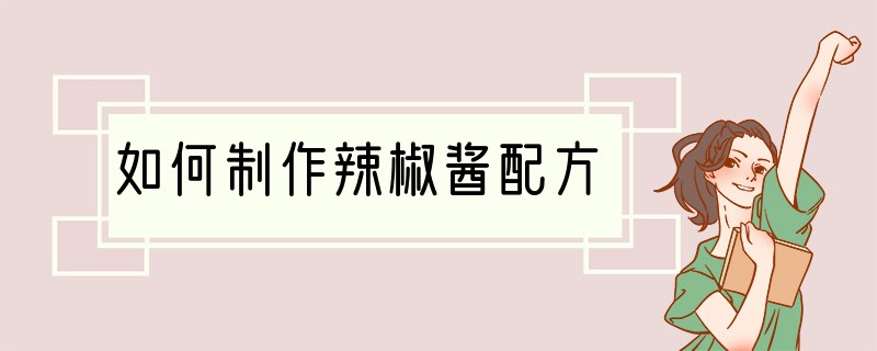 如何制作辣椒酱配方