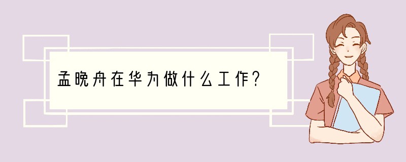 孟晚舟在华为做什么工作？