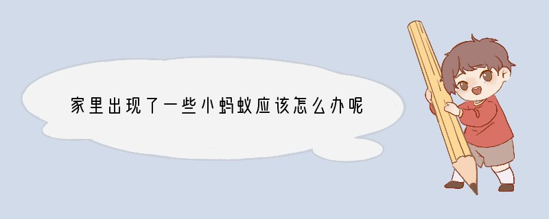 家里出现了一些小蚂蚁应该怎么办呢？