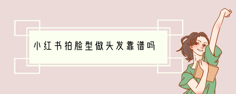 小红书拍脸型做头发靠谱吗