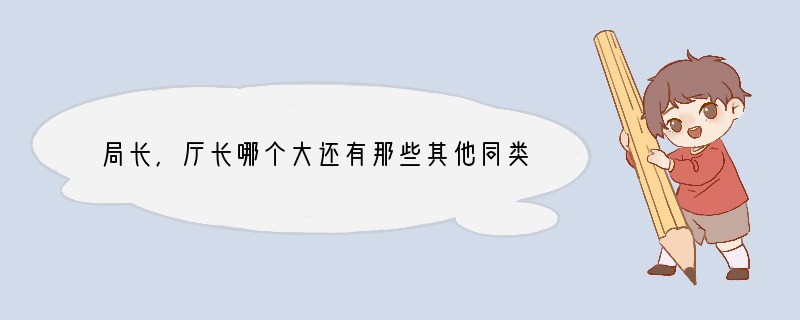 局长,厅长哪个大?还有那些其他同类的官职名称都是怎样排的?