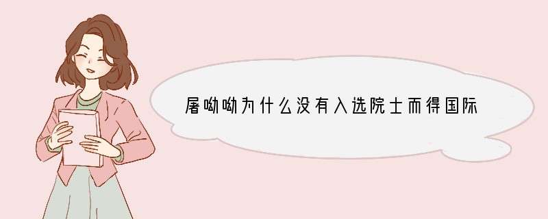 屠呦呦为什么没有入选院士而得国际大奖