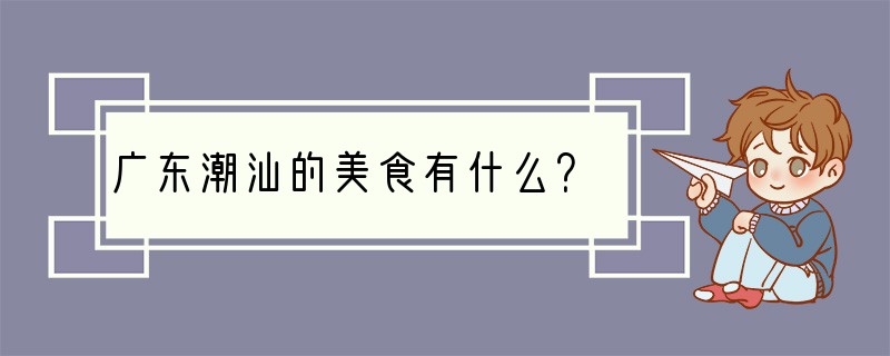 广东潮汕的美食有什么？