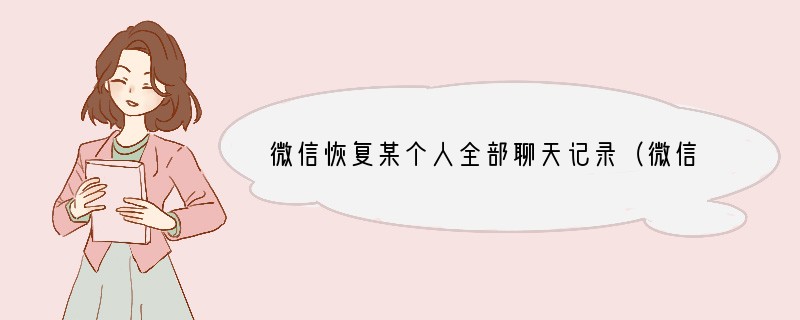 微信恢复某个人全部聊天记录（微信自带恢复功能操作详解）