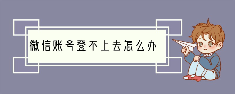 微信账号登不上去怎么办?
