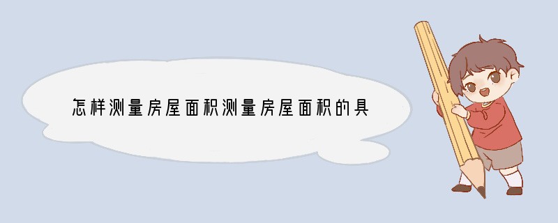 怎样测量房屋面积测量房屋面积的具体步骤介绍