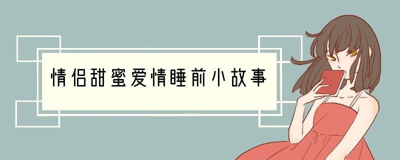 情侣甜蜜爱情睡前小故事
