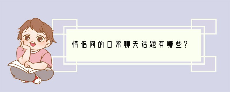 情侣间的日常聊天话题有哪些？