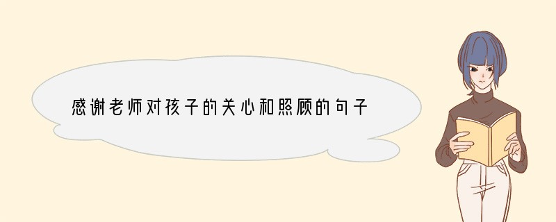 感谢老师对孩子的关心和照顾的句子