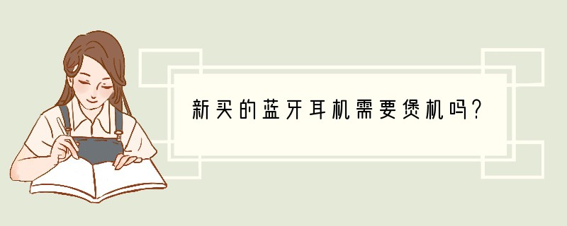 新买的蓝牙耳机需要煲机吗？