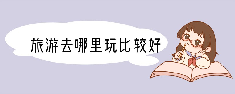 旅游去哪里玩比较好