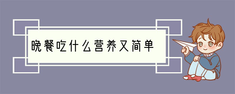 晚餐吃什么营养又简单