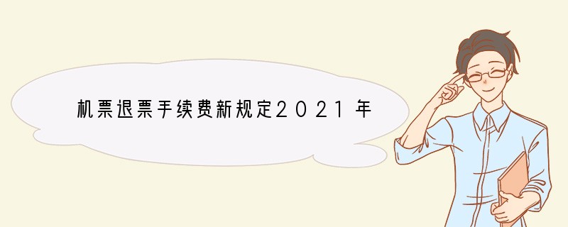 机票退票手续费新规定2021年