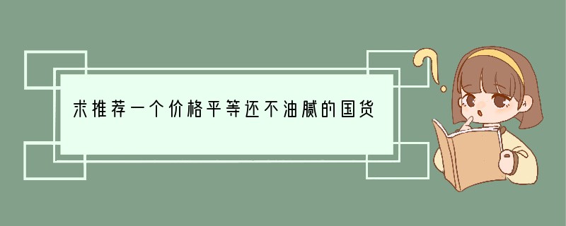 求推荐一个价格平等还不油腻的国货防晒霜？