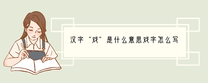 汉字“戏”是什么意思戏字怎么写