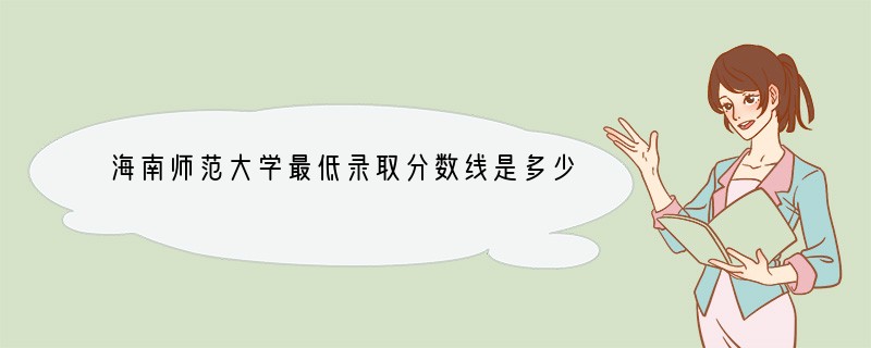 海南师范大学最低录取分数线是多少