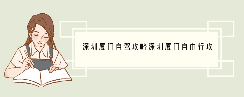 深圳厦门自驾攻略深圳厦门自由行攻略