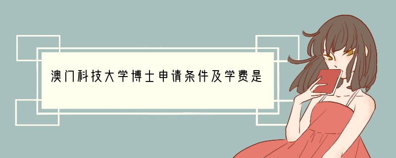 澳门科技大学博士申请条件及学费是多少钱？