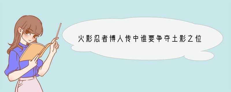 火影忍者博人传中谁要争夺土影之位？