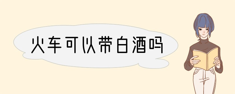 火车可以带白酒吗