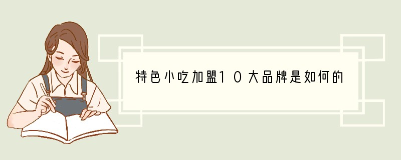 特色小吃加盟10大品牌是如何的