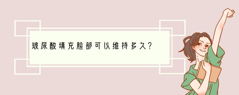 玻尿酸填充脸部可以维持多久？