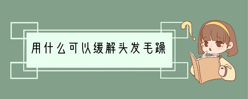 用什么可以缓解头发毛躁