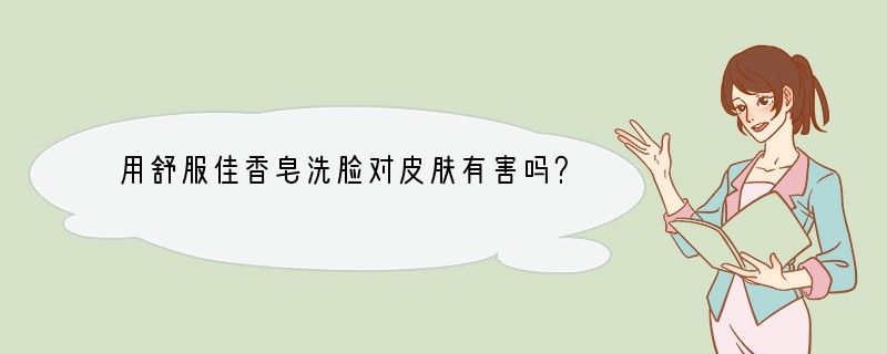 用舒服佳香皂洗脸对皮肤有害吗？