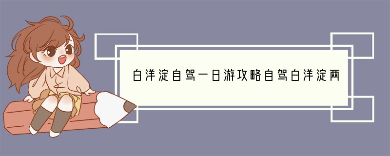白洋淀自驾一日游攻略自驾白洋淀两日游攻略