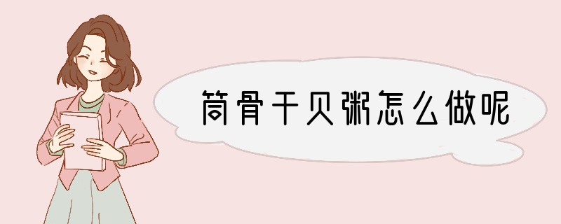 筒骨干贝粥怎么做呢