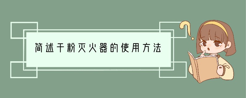 简述干粉灭火器的使用方法