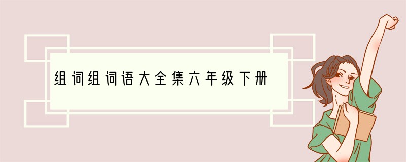 组词组词语大全集六年级下册