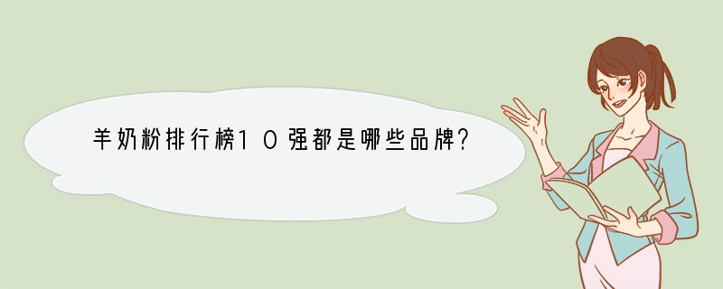 羊奶粉排行榜10强都是哪些品牌？