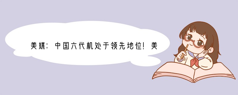 美媒：中国六代机处于领先地位！美国六代机追上中国还有希望吗？