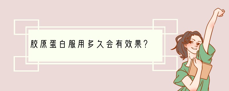 胶原蛋白服用多久会有效果？