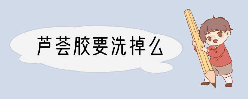 芦荟胶要洗掉么