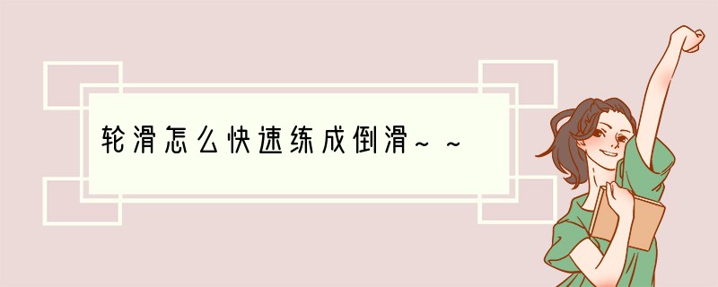 轮滑怎么快速练成倒滑~~