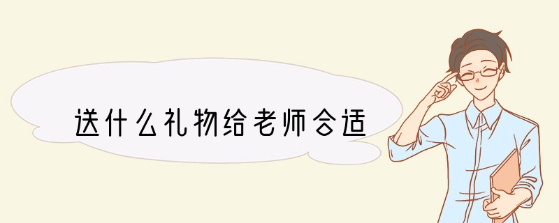 送什么礼物给老师合适