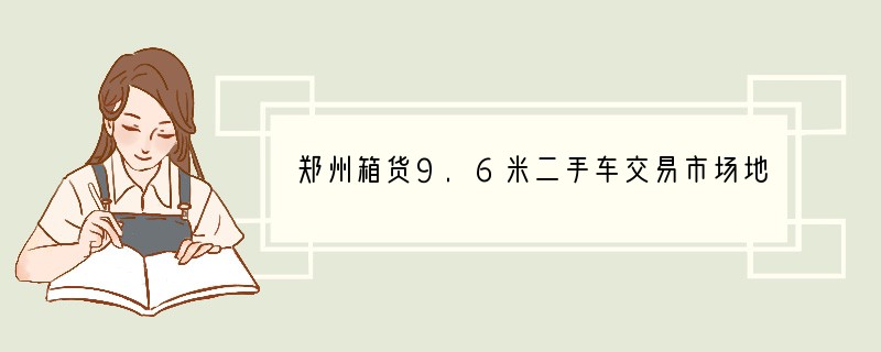 郑州箱货9.6米二手车交易市场地址