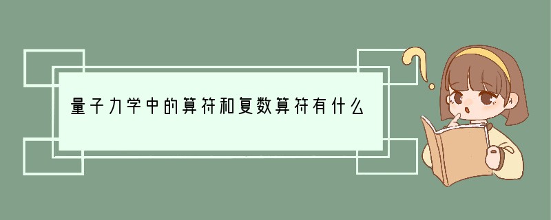 量子力学中的算符和复数算符有什么区别啊？