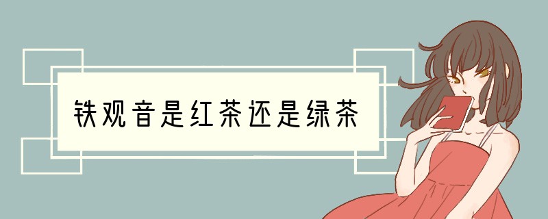 铁观音是红茶还是绿茶