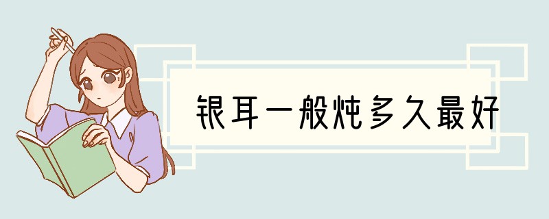 银耳一般炖多久最好