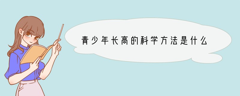 青少年长高的科学方法是什么