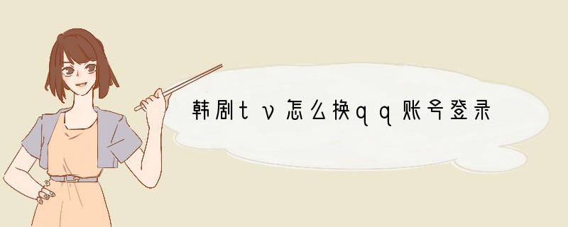 韩剧tv怎么换qq账号登录